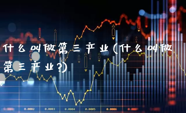 什么叫做第三产业(什么叫做第三产业?)_https://www.hangfeite.com_创业板_第1张