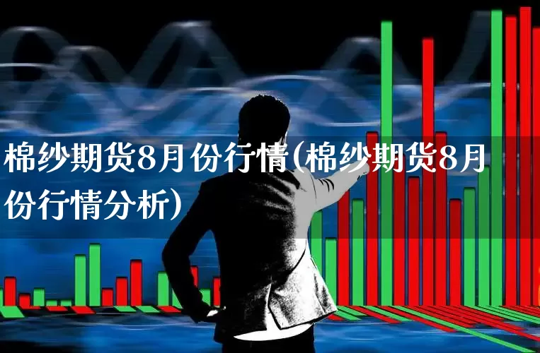 棉纱期货8月份行情(棉纱期货8月份行情分析)_https://www.hangfeite.com_创业板_第1张