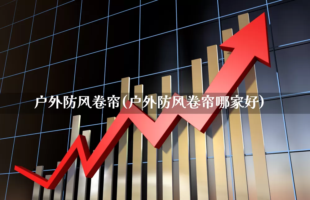 户外防风卷帘(户外防风卷帘哪家好)_https://www.hangfeite.com_北交所_第1张