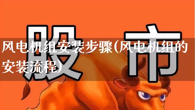 风电机组安装步骤(风电机组的安装流程)_https://www.hangfeite.com_北交所_第1张