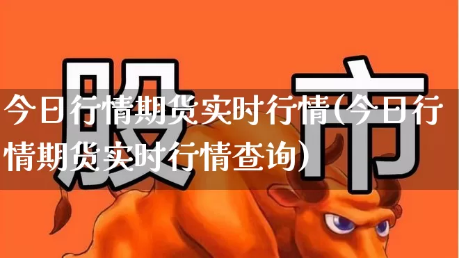 今日行情期货实时行情(今日行情期货实时行情查询)_https://www.hangfeite.com_深交所_第1张