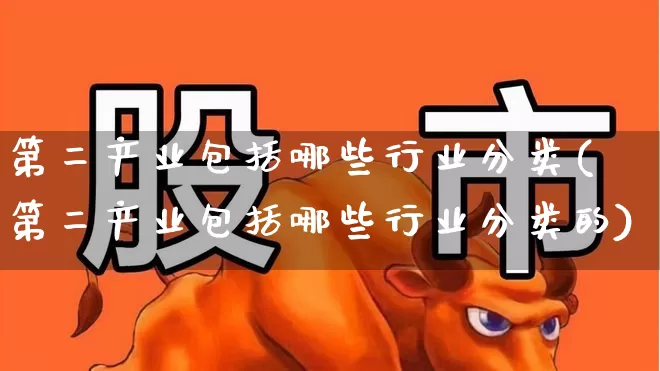 第二产业包括哪些行业分类(第二产业包括哪些行业分类的)_https://www.hangfeite.com_深交所_第1张