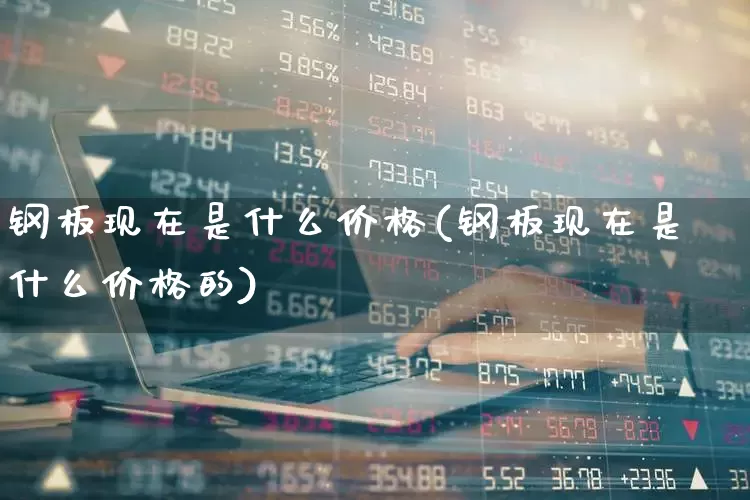 钢板现在是什么价格(钢板现在是什么价格的)_https://www.hangfeite.com_上交所_第1张