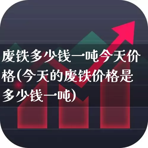 废铁多少钱一吨今天价格(今天的废铁价格是多少钱一吨)_https://www.hangfeite.com_北交所_第1张