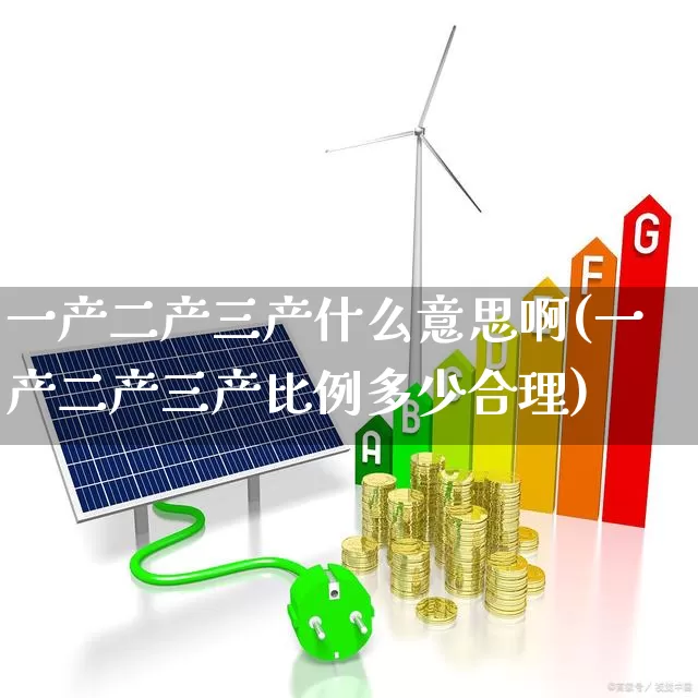 一产二产三产什么意思啊(一产二产三产比例多少合理)_https://www.hangfeite.com_北交所_第1张