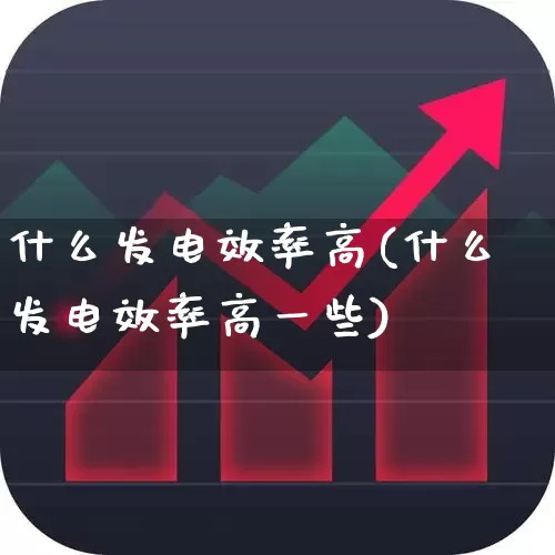 什么发电效率高(什么发电效率高一些)_https://www.hangfeite.com_科创板_第1张