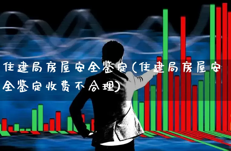 住建局房屋安全鉴定(住建局房屋安全鉴定收费不合理)_https://www.hangfeite.com_深交所_第1张