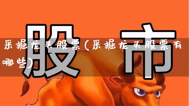 采掘龙头股票(采掘龙头股票有哪些)_https://www.hangfeite.com_科创板_第1张