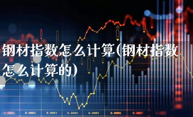 钢材指数怎么计算(钢材指数怎么计算的)_https://www.hangfeite.com_上交所_第1张