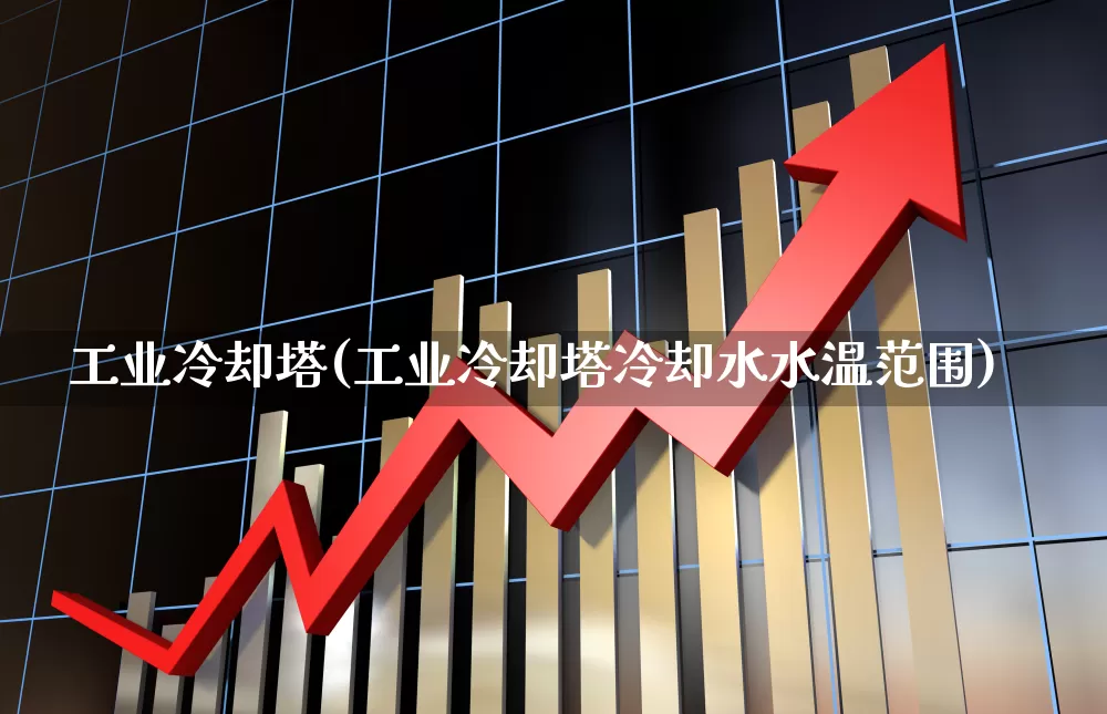 工业冷却塔(工业冷却塔冷却水水温范围)_https://www.hangfeite.com_深交所_第1张