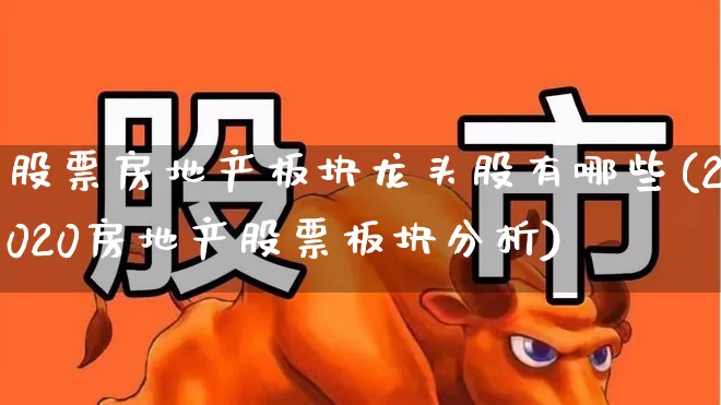股票房地产板块龙头股有哪些(2020房地产股票板块分析)_https://www.hangfeite.com_深交所_第1张