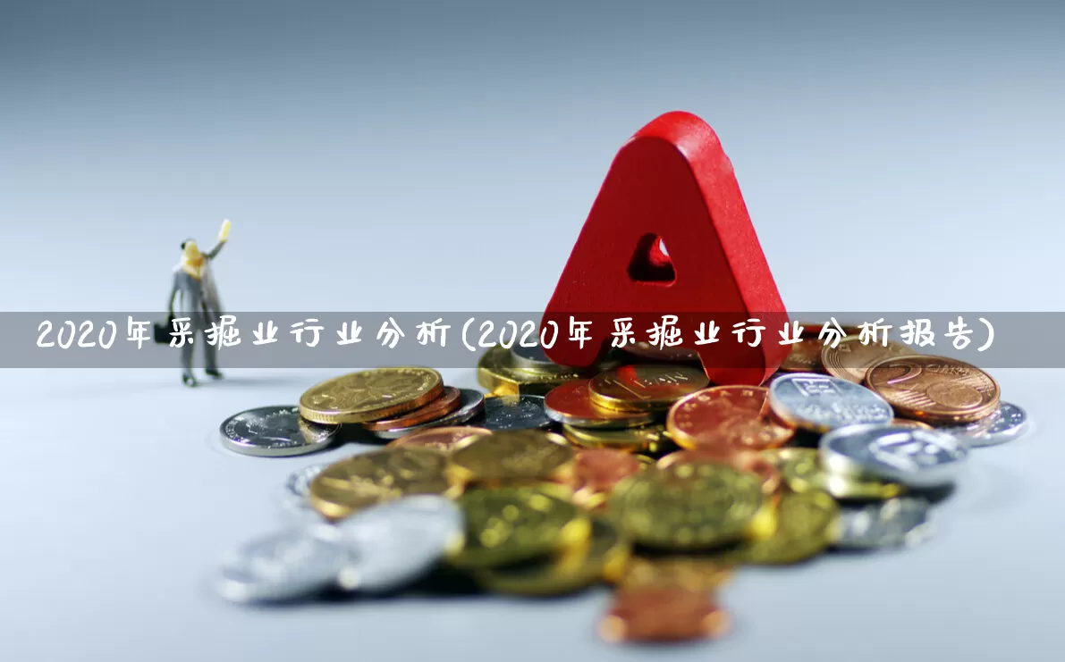 2020年采掘业行业分析(2020年采掘业行业分析报告)_https://www.hangfeite.com_北交所_第1张