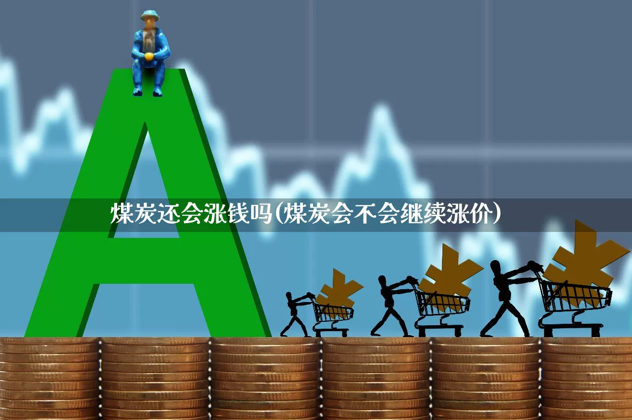 煤炭还会涨钱吗(煤炭会不会继续涨价)_https://www.hangfeite.com_深交所_第1张