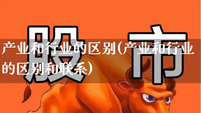 产业和行业的区别(产业和行业的区别和联系)_https://www.hangfeite.com_创业板_第1张