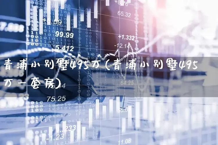 青浦小别墅495万(青浦小别墅495万一套房)_https://www.hangfeite.com_深交所_第1张