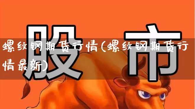 螺纹钢期货行情(螺纹钢期货行情最新)_https://www.hangfeite.com_上交所_第1张