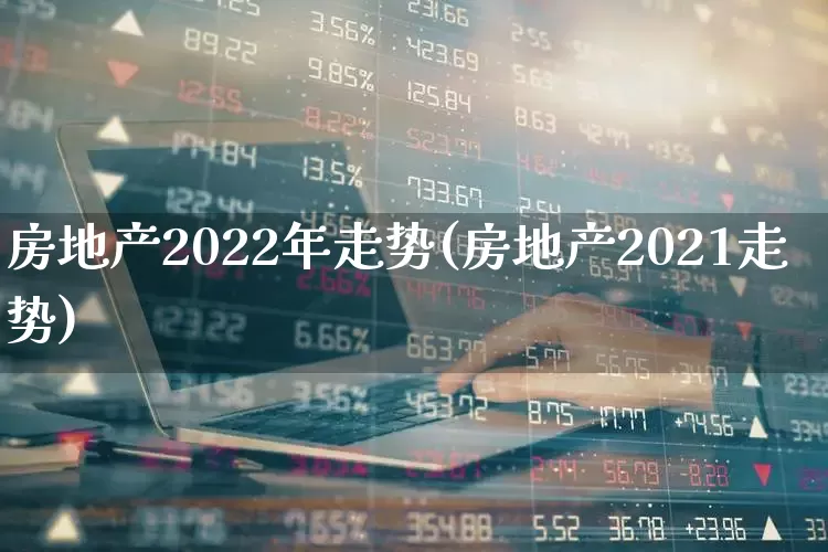 房地产2022年走势(房地产2021走势)_https://www.hangfeite.com_上交所_第1张