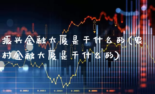 振兴金融大厦是干什么的(农村金融大厦是干什么的)_https://www.hangfeite.com_上交所_第1张