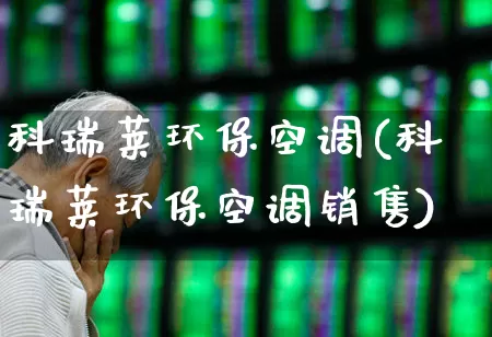 科瑞莱环保空调(科瑞莱环保空调销售)_https://www.hangfeite.com_上交所_第1张