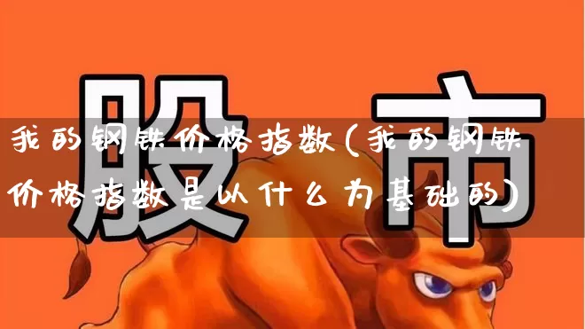 我的钢铁价格指数(我的钢铁价格指数是以什么为基础的)_https://www.hangfeite.com_科创板_第1张