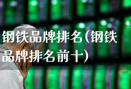 钢铁品牌排名(钢铁品牌排名前十)_https://www.hangfeite.com_北交所_第1张