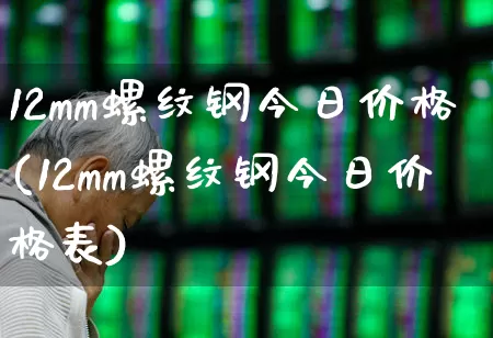 12mm螺纹钢今日价格(12mm螺纹钢今日价格表)_https://www.hangfeite.com_科创板_第1张