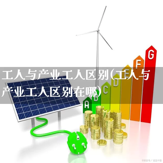 工人与产业工人区别(工人与产业工人区别在哪)_https://www.hangfeite.com_深交所_第1张