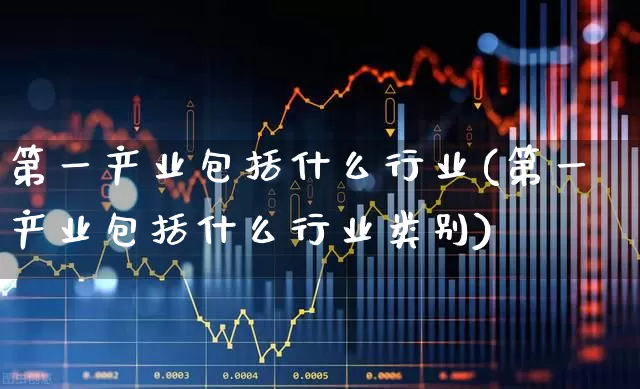 第一产业包括什么行业(第一产业包括什么行业类别)_https://www.hangfeite.com_北交所_第1张