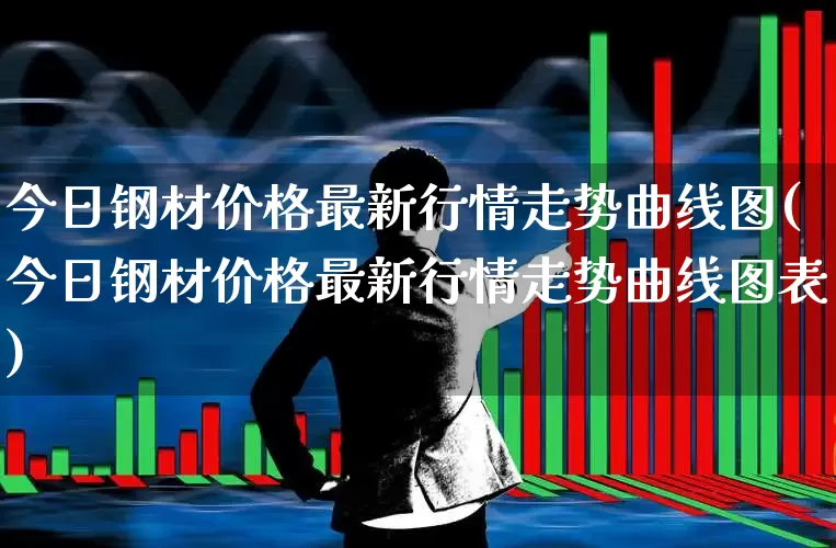 今日钢材价格最新行情走势曲线图(今日钢材价格最新行情走势曲线图表)_https://www.hangfeite.com_科创板_第1张
