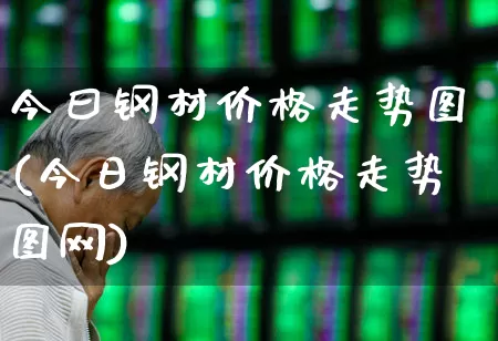 今曰钢材价格走势图(今日钢材价格走势图网)_https://www.hangfeite.com_科创板_第1张