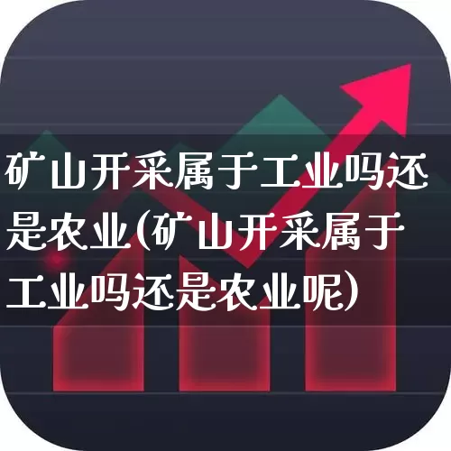 矿山开采属于工业吗还是农业(矿山开采属于工业吗还是农业呢)_https://www.hangfeite.com_深交所_第1张
