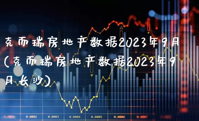 克而瑞房地产数据2023年9月(克而瑞房地产数据2023年9月长沙)_https://www.hangfeite.com_创业板_第1张