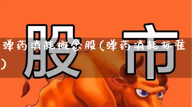 弹药消耗概念股(弹药消耗标准)_https://www.hangfeite.com_北交所_第1张