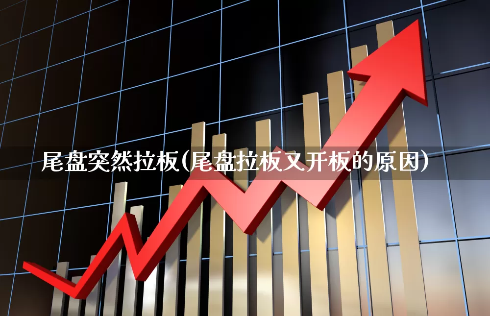 尾盘突然拉板(尾盘拉板又开板的原因)_https://www.hangfeite.com_上交所_第1张
