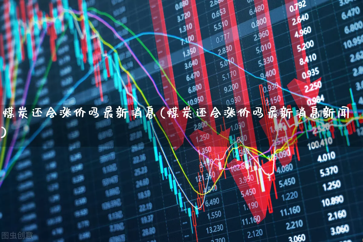 煤炭还会涨价吗最新消息(煤炭还会涨价吗最新消息新闻)_https://www.hangfeite.com_上交所_第1张