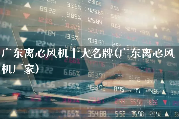 广东离心风机十大名牌(广东离心风机厂家)_https://www.hangfeite.com_科创板_第1张