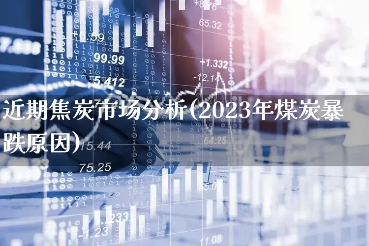 近期焦炭市场分析(2023年煤炭暴跌原因)_https://www.hangfeite.com_北交所_第1张