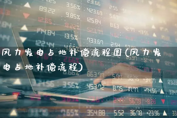 风力发电占地补偿流程图(风力发电占地补偿流程)_https://www.hangfeite.com_北交所_第1张