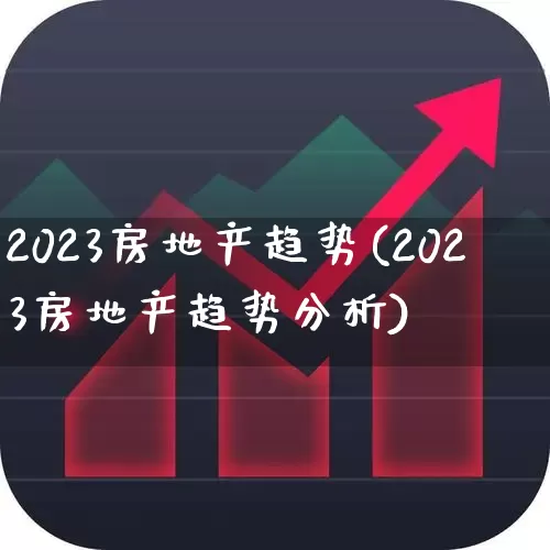 2023房地产趋势(2023房地产趋势分析)_https://www.hangfeite.com_科创板_第1张