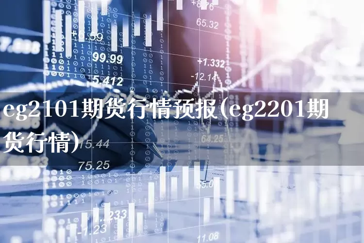 eg2101期货行情预报(eg2201期货行情)_https://www.hangfeite.com_创业板_第1张