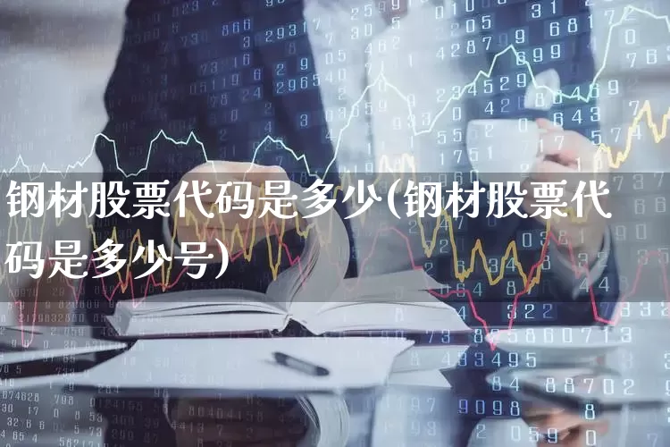 钢材股票代码是多少(钢材股票代码是多少号)_https://www.hangfeite.com_上交所_第1张