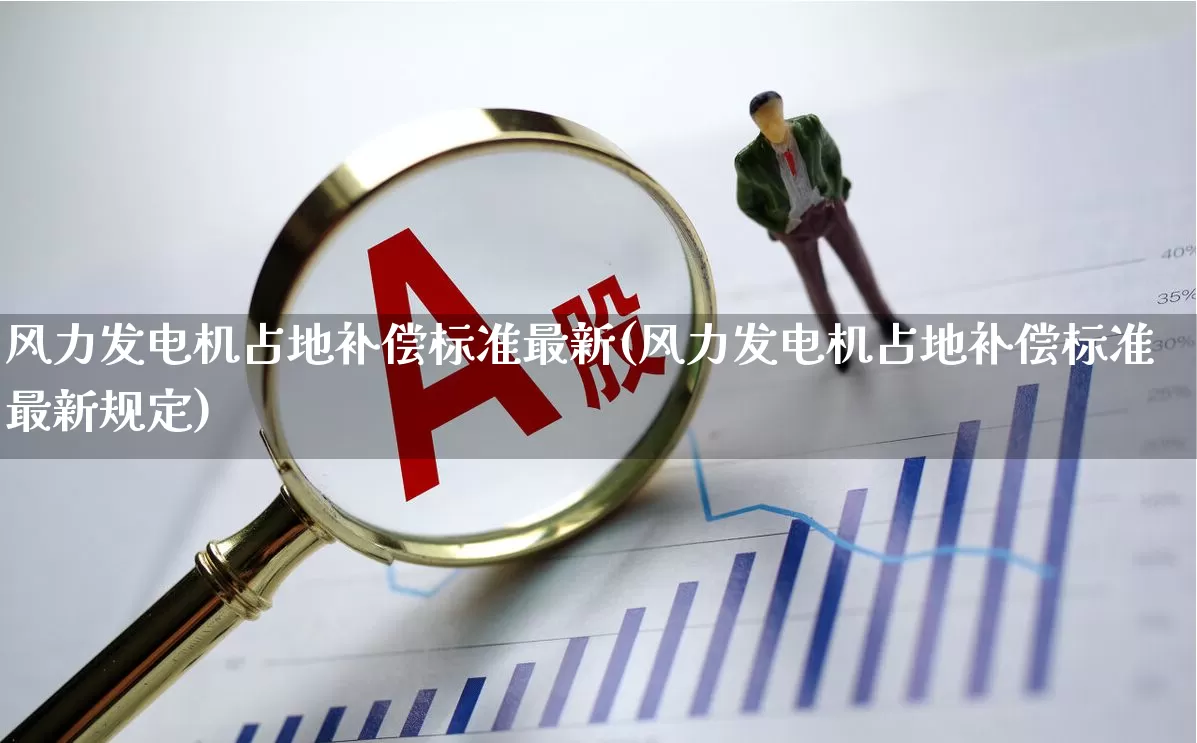 风力发电机占地补偿标准最新(风力发电机占地补偿标准最新规定)_https://www.hangfeite.com_上交所_第1张
