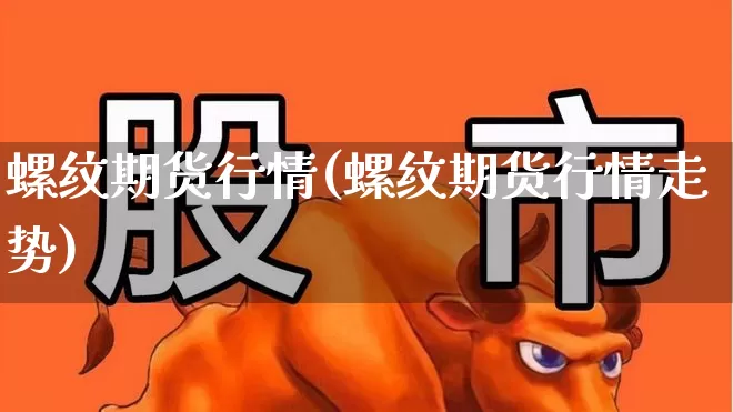 螺纹期货行情(螺纹期货行情走势)_https://www.hangfeite.com_创业板_第1张