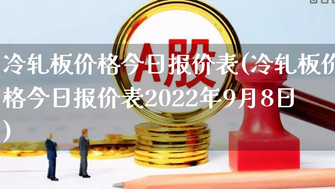 冷轧板价格今日报价表(冷轧板价格今日报价表2022年9月8日)_https://www.hangfeite.com_深交所_第1张
