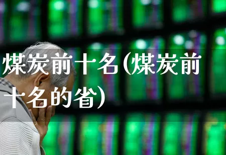 煤炭前十名(煤炭前十名的省)_https://www.hangfeite.com_科创板_第1张