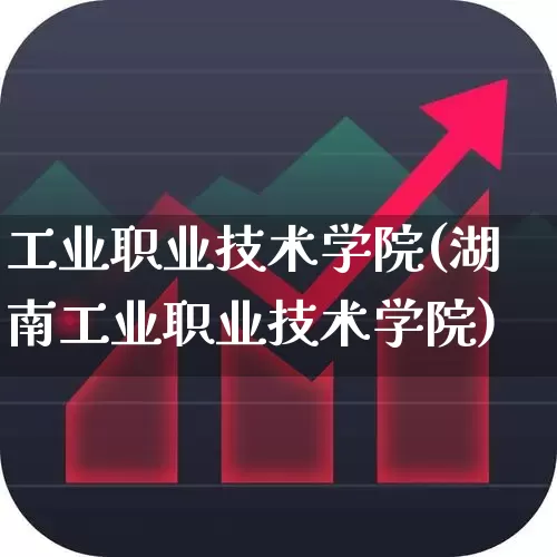 工业职业技术学院(湖南工业职业技术学院)_https://www.hangfeite.com_上交所_第1张