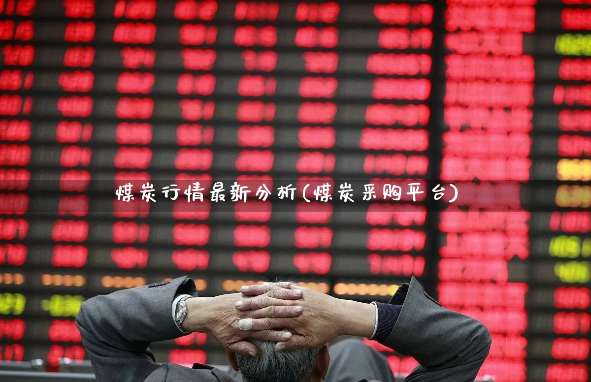 煤炭行情最新分析(煤炭采购平台)_https://www.hangfeite.com_上交所_第1张
