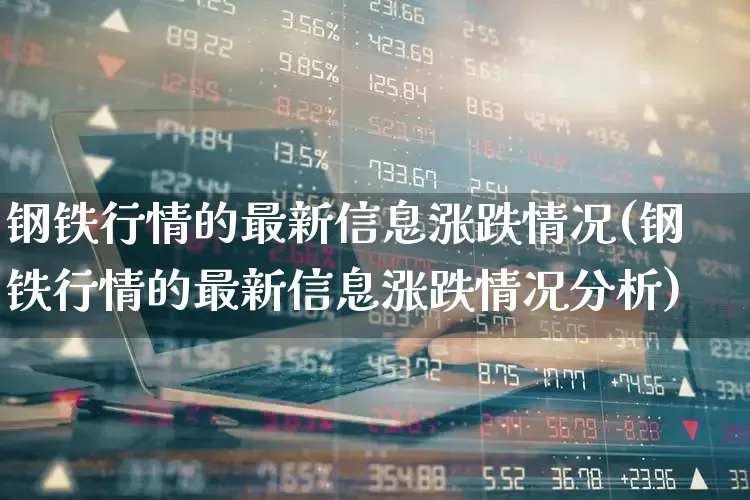 钢铁行情的最新信息涨跌情况(钢铁行情的最新信息涨跌情况分析)_https://www.hangfeite.com_上交所_第1张