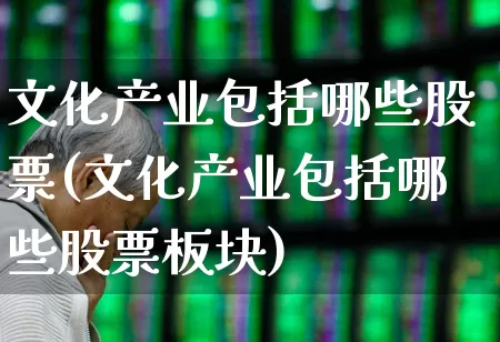 文化产业包括哪些股票(文化产业包括哪些股票板块)_https://www.hangfeite.com_深交所_第1张