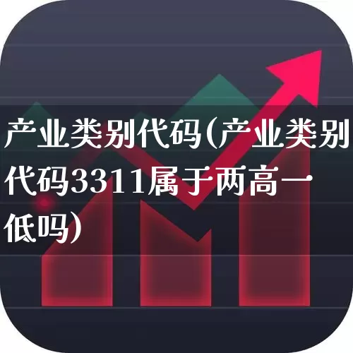 产业类别代码(产业类别代码3311属于两高一低吗)_https://www.hangfeite.com_北交所_第1张
